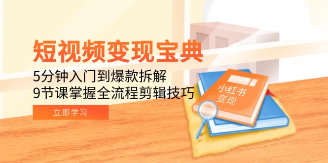 （15055期）短视频变现宝典：5分钟入门到爆款拆解，9节课掌握全流程剪辑技巧-低成本创业项目大全｜短视频带货+AI副业变现｜知行创业网