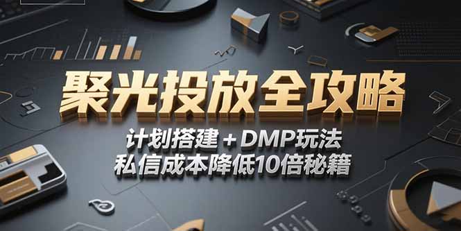 （15254期）2025小红书聚光投放全攻略，计划搭建+DMP玩法，私信成本降低10倍秘籍-低成本创业项目大全｜短视频带货+AI副业变现｜知行创业网