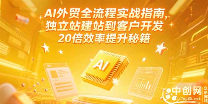 （15182期）AI外贸全流程实战指南，独立站建站到客户开发，20倍效率提升秘籍(更新6月)-低成本创业项目大全｜短视频带货+AI副业变现｜知行创业网