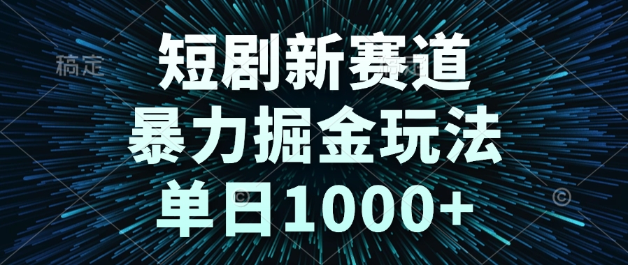 （14993期）短剧新赛道，暴力掘金玩法，单日1000+-低成本创业项目大全｜短视频带货+AI副业变现｜知行创业网