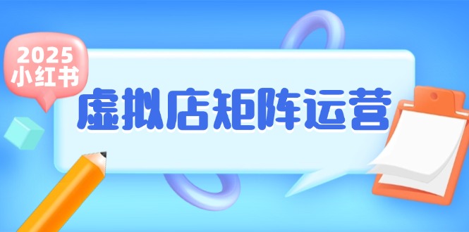 （15074期）小红书虚拟店矩阵运营，铺货少款笔记，半自动化，开店轻松玩副业-低成本创业项目大全｜短视频带货+AI副业变现｜知行创业网