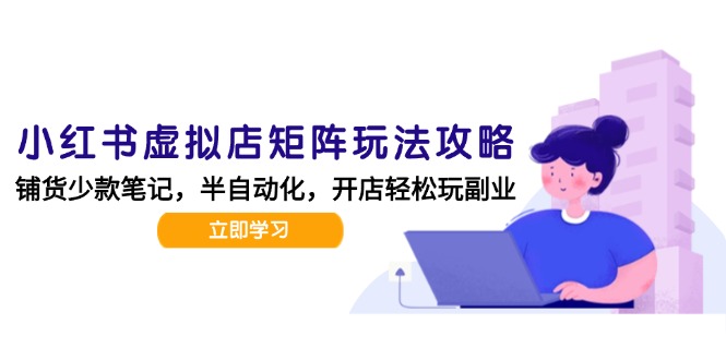 （15120期）小红书虚拟店矩阵玩法-更新，AI批量制作笔记，半自动化运营日发20笔记攻略-低成本创业项目大全｜短视频带货+AI副业变现｜知行创业网