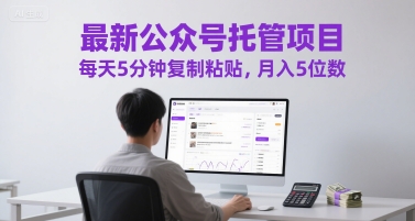 最新公众号托管项目，每天5分钟复制粘贴，月入5位数【揭秘】-低成本创业项目大全｜短视频带货+AI副业变现｜知行创业网