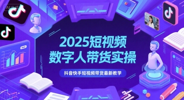2025短视频数字人带货实操，抖音快手短视频带货最新教学-低成本创业项目大全｜短视频带货+AI副业变现｜知行创业网