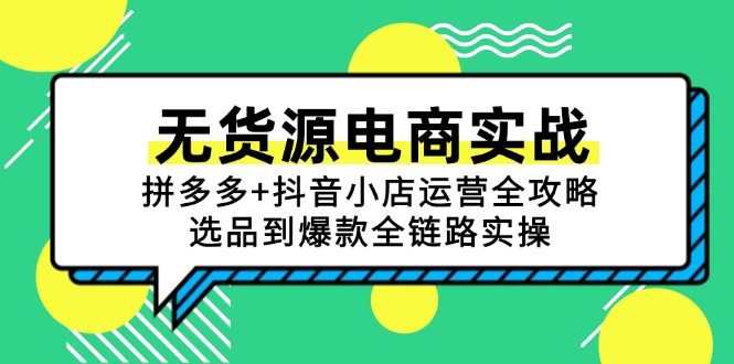 （15006期）无货源电商实战：拼多多+抖音小店运营全攻略，选品到爆款全链路实操-低成本创业项目大全｜短视频带货+AI副业变现｜知行创业网