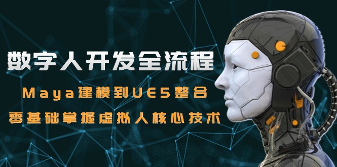 （15029期）数字人开发全流程：Maya建模到UE5整合，零基础掌握虚拟人核心技术-低成本创业项目大全｜短视频带货+AI副业变现｜知行创业网