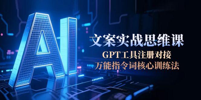 （15152期）AI文案实战思维课，GPT工具注册对接，万能指令词核心训练法-低成本创业项目大全｜短视频带货+AI副业变现｜知行创业网