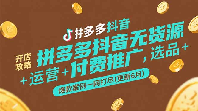（15169期）拼多多抖音无货源开店攻略，选品+运营+付费推广+爆款案例一网打尽(更新6月-低成本创业项目大全｜短视频带货+AI副业变现｜知行创业网