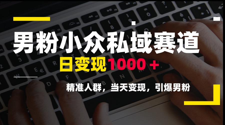 （15092期）男粉小众私域赛道，日变现1000＋，精准人群，当天变现，引爆男粉-低成本创业项目大全｜短视频带货+AI副业变现｜知行创业网