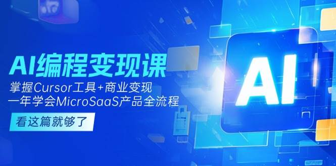 AI编程变现课：掌握Cursor工具+商业变现，一年学会MicroSaaS产品全流程-低成本创业项目大全｜短视频带货+AI副业变现｜知行创业网