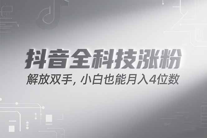 （15243期）抖音万粉计划，最新玩法无脑操作，小白也能月入四位数!-低成本创业项目大全｜短视频带货+AI副业变现｜知行创业网