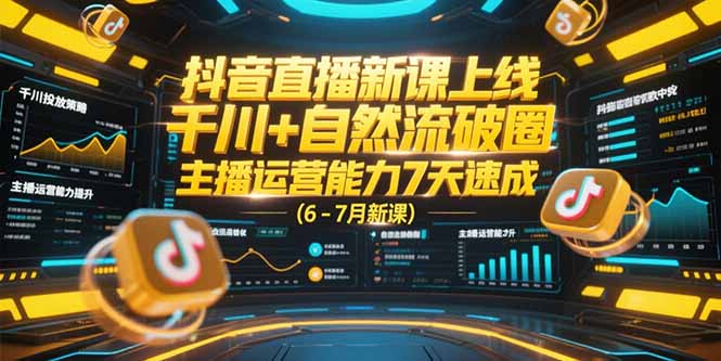 （15246期）抖音直播新课上线，千川+自然流破圈，主播运营能力7天速成 (6-7月新课)-低成本创业项目大全｜短视频带货+AI副业变现｜知行创业网