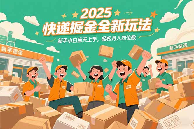 （15244期）2025快递掘金全新玩法，新手小白当天上手，轻松月入四位数！-低成本创业项目大全｜短视频带货+AI副业变现｜知行创业网