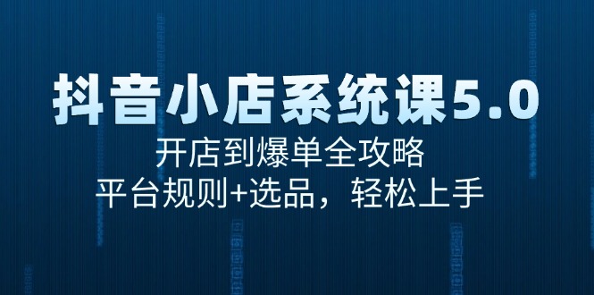 （15080期）抖音小店系统课5.0，开店到爆单全攻略，平台规则+选品，轻松上手-低成本创业项目大全｜短视频带货+AI副业变现｜知行创业网