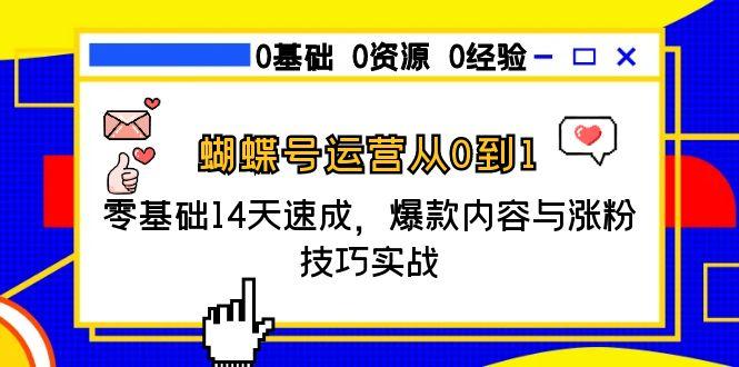 （15125期）蝴蝶号运营从0到1，零基础14天速成，爆款内容与涨粉技巧实战-低成本创业项目大全｜短视频带货+AI副业变现｜知行创业网