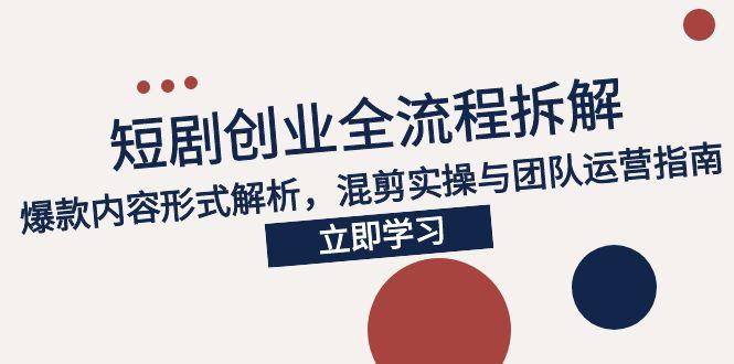 （15107期）2025短剧创业全流程拆解，爆款内容形式解析，混剪实操与团队运营指南-低成本创业项目大全｜短视频带货+AI副业变现｜知行创业网