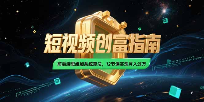 （15221期）2025短视频创富指南，前后端思维加系统算法，12节课实现月入过万-低成本创业项目大全｜短视频带货+AI副业变现｜知行创业网