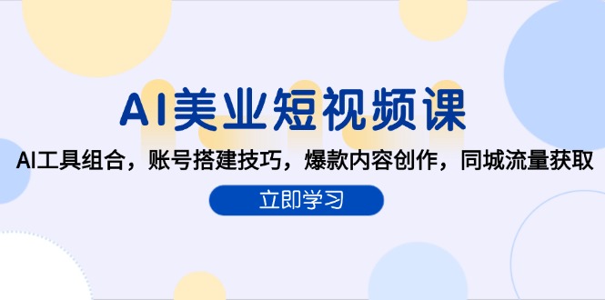 （15097期）AI美业短视频课，AI工具组合，账号搭建技巧，爆款内容创作，同城流量获取-低成本创业项目大全｜短视频带货+AI副业变现｜知行创业网