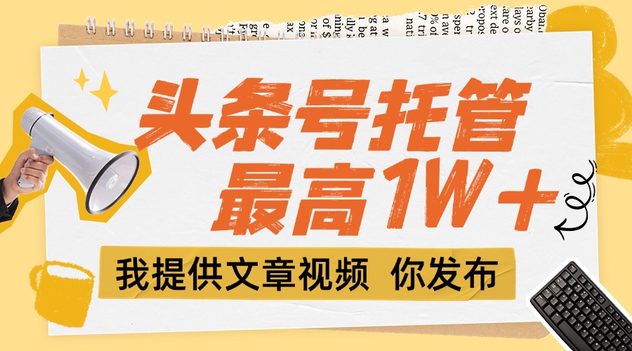 （15222期）【头条号托管 】团队提供文章视频，你发布，每天5分钟，最高躺挣1W+-低成本创业项目大全｜短视频带货+AI副业变现｜知行创业网