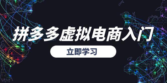 （15158期）拼多多虚拟电商入门，精准选品方法论，无货源模式起盘技巧-低成本创业项目大全｜短视频带货+AI副业变现｜知行创业网