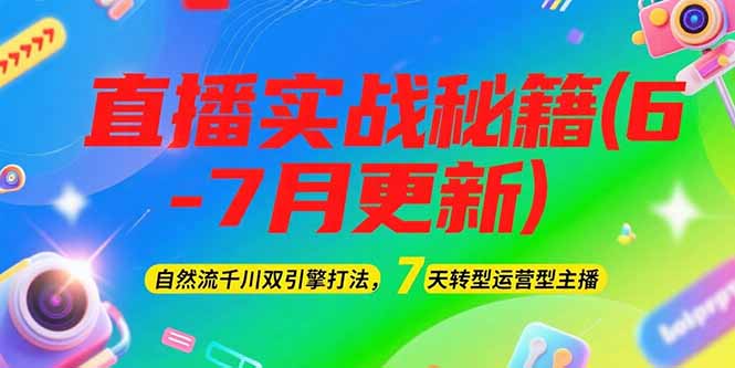 （15189期）2025直播实战秘籍(6-7月更新)：自然流千川双引擎打法，7天转型运营型主播-低成本创业项目大全｜短视频带货+AI副业变现｜知行创业网