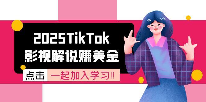 （15161期）2025TikTok影视解说赚美金，账号注册全流程，中视频计划变现原理-低成本创业项目大全｜短视频带货+AI副业变现｜知行创业网