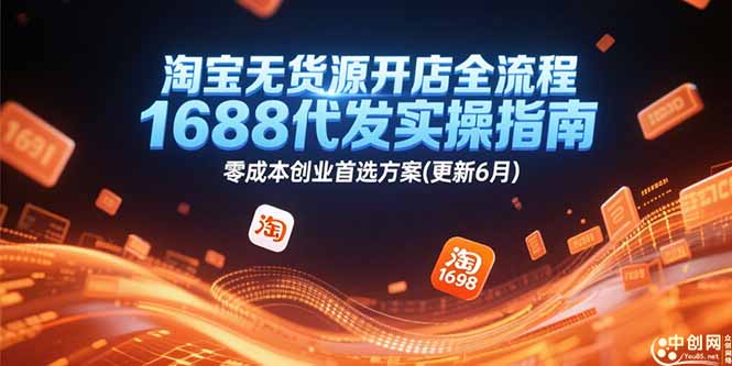 （15174期）淘宝无货源开店全流程，1688代发实操指南，零成本创业首选方案(更新6月)-低成本创业项目大全｜短视频带货+AI副业变现｜知行创业网