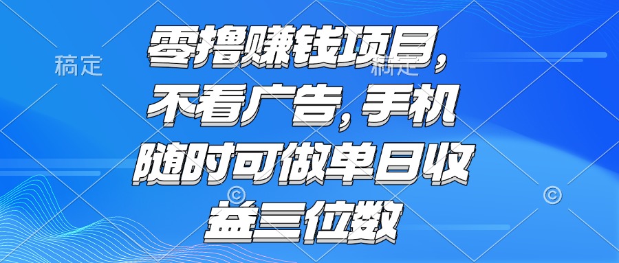 （15016期）零撸赚钱项目 不看广告 手机随时可做 单日收益三位数-低成本创业项目大全｜短视频带货+AI副业变现｜知行创业网