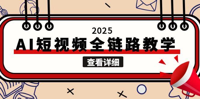 （15162期）2025AI短视频全链路教学，文案图片视频生成，解决自媒体创作痛点-低成本创业项目大全｜短视频带货+AI副业变现｜知行创业网