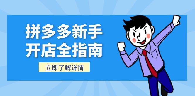 （15144期）拼多多新手开店全指南，个人企业店铺注册流程，后台基础操作详解-低成本创业项目大全｜短视频带货+AI副业变现｜知行创业网