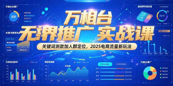 （15192期）万相台无界推广实战课，关键词测款加人群定位，2025电商流量新玩法-低成本创业项目大全｜短视频带货+AI副业变现｜知行创业网