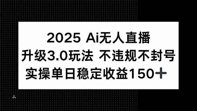 （15203期）2025 AI无人直播升级3.0玩法，不违规 不封号，单日稳定收益150+-低成本创业项目大全｜短视频带货+AI副业变现｜知行创业网