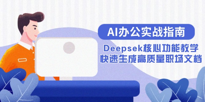 （15018期）AI办公实战指南：Deepsek核心功能教学，快速生成高质量职场文档-低成本创业项目大全｜短视频带货+AI副业变现｜知行创业网