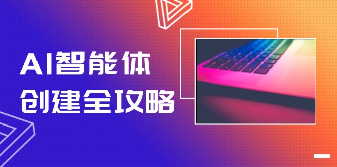 （14979期）AI智能体创建全攻略，零代码搭建方法，实现工作流自动化，十倍提升效率-低成本创业项目大全｜短视频带货+AI副业变现｜知行创业网
