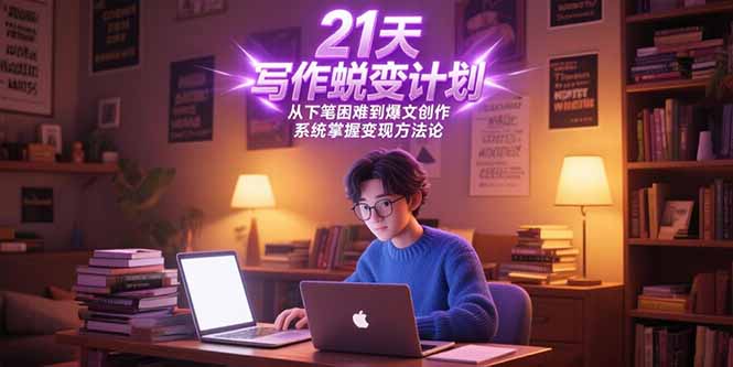 （15204期）21天写作蜕变计划，从下笔困难到爆文创作，系统掌握变现方法论-低成本创业项目大全｜短视频带货+AI副业变现｜知行创业网