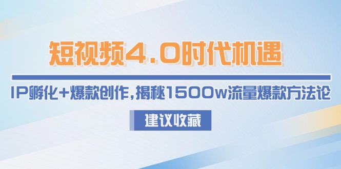 （15019期）短视频4.0时代机遇：IP孵化+爆款创作，揭秘1500w流量爆款方法论-低成本创业项目大全｜短视频带货+AI副业变现｜知行创业网