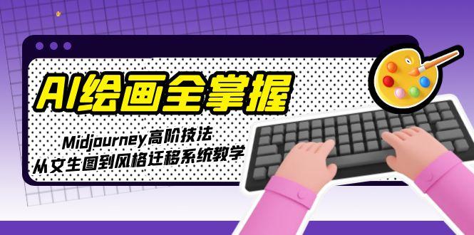 （15020期）AI绘画全掌握：Midjourney高阶技法，从文生图到风格迁移系统教学-低成本创业项目大全｜短视频带货+AI副业变现｜知行创业网