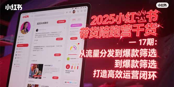 （15193期）2025小红书带货陪跑营干货-17期：从流量分发到爆款筛选 打造高效运营闭环-低成本创业项目大全｜短视频带货+AI副业变现｜知行创业网