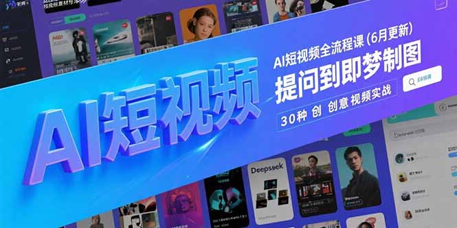 （15194期）AI短视频全流程课(6月更新)，Deepseek提问到即梦制图，30种创意视频实战-低成本创业项目大全｜短视频带货+AI副业变现｜知行创业网