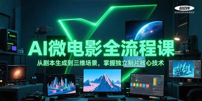 （15195期）AI微电影全流程课，从剧本生成到三维场景，掌握独立制片核心技术-低成本创业项目大全｜短视频带货+AI副业变现｜知行创业网
