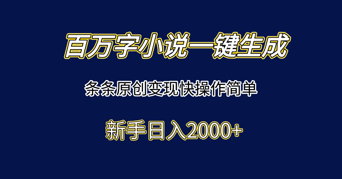 （15164期）百万字小说一键生成，条条原创变现快操作简单新手日入2000+-低成本创业项目大全｜短视频带货+AI副业变现｜知行创业网