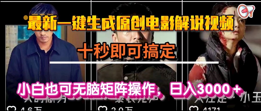 （15196期）一键生成原创电影解说视频，十秒即可搞定， 小白无脑矩阵操作，日入3000＋-低成本创业项目大全｜短视频带货+AI副业变现｜知行创业网