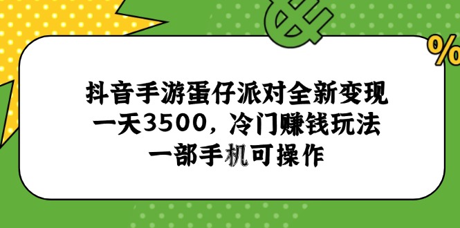 （15093期）抖音手游蛋仔派对全新变现，一天3500，冷门赚钱玩法，一部手机可操作-低成本创业项目大全｜短视频带货+AI副业变现｜知行创业网