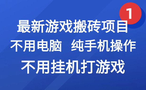 （15226期）最新游戏搬砖项目，纯手机操作，不用电脑挂机打游戏，网创副业项目搞钱…-低成本创业项目大全｜短视频带货+AI副业变现｜知行创业网