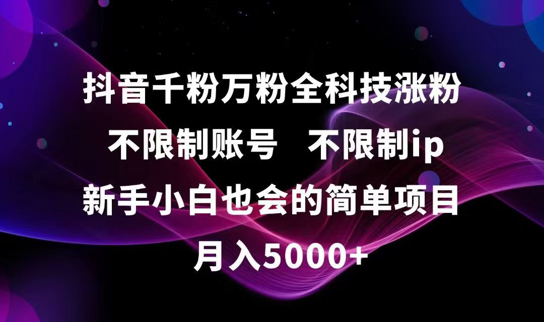 （15083期）抖音千粉万粉全科技涨粉,不限制账号,不限制ip,新手小白也会的简单项目,…-低成本创业项目大全｜短视频带货+AI副业变现｜知行创业网