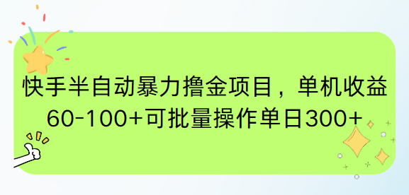 （15009期）快手半自动暴力撸金项目，单机收益60-100+可批量操作单日300+-低成本创业项目大全｜短视频带货+AI副业变现｜知行创业网
