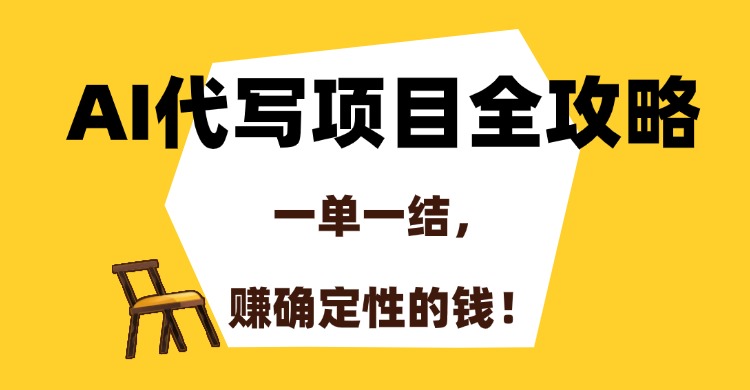 （15133期）AI代写项目全攻略，一单一结，赚确定性的钱！-低成本创业项目大全｜短视频带货+AI副业变现｜知行创业网