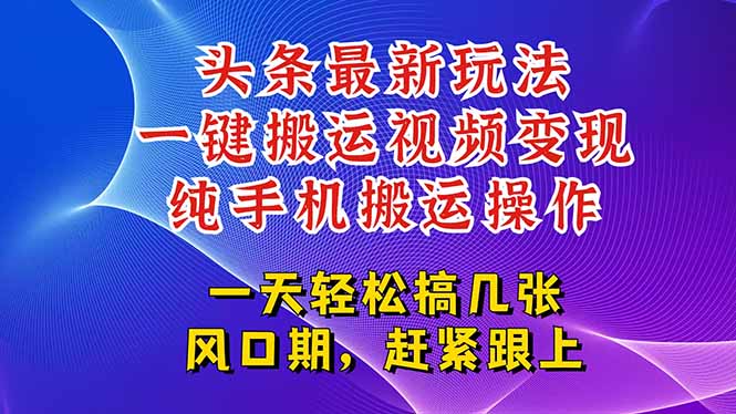 （15237期）今日头条最新玩法，一键搬运视频也能轻松变现，随随便便就爆百万流量，…-低成本创业项目大全｜短视频带货+AI副业变现｜知行创业网