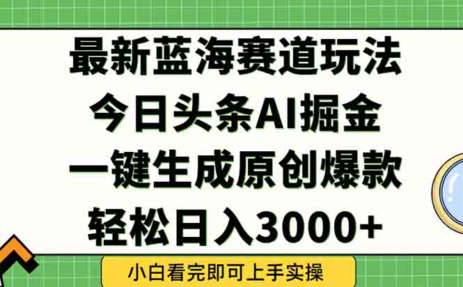 （15072期）今日头条2025年最新蓝海玩法，一键生成爆款，轻松实现矩阵日入3000+-低成本创业项目大全｜短视频带货+AI副业变现｜知行创业网