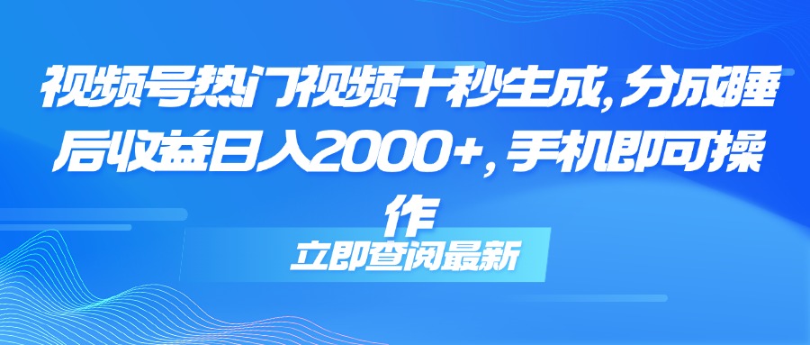 （14947期）视频号热门视频十秒生成，分成睡后收益日入2000+，手机即可操作-低成本创业项目大全｜短视频带货+AI副业变现｜知行创业网